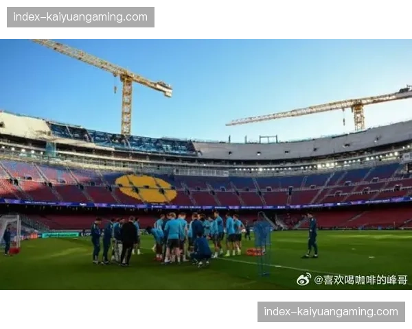 诺坎普改造工程进展顺利，预计2026年底全面竣工